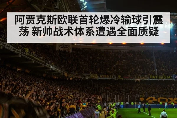 阿贾克斯欧联首轮爆冷输球引震荡 新帅战术体系遭遇全面质疑