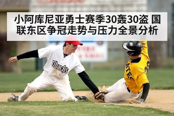 小阿库尼亚勇士赛季30轰30盗 国联东区争冠走势与压力全景分析