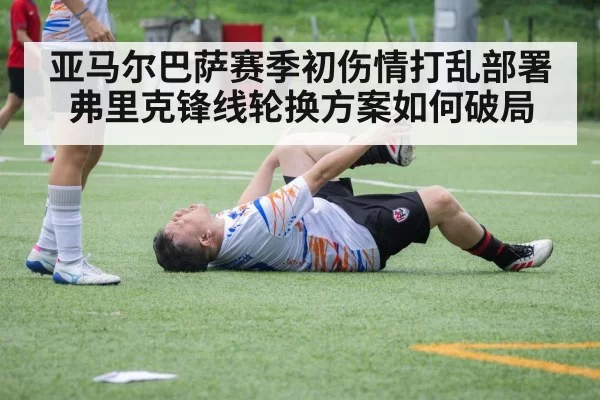 亚马尔巴萨赛季初伤情打乱部署 弗里克锋线轮换方案如何破局