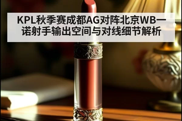 KPL秋季赛成都AG对阵北京WB一诺射手输出空间与对线细节解析