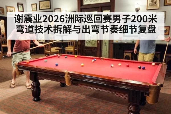 谢震业2026洲际巡回赛男子200米弯道技术拆解与出弯节奏细节复盘